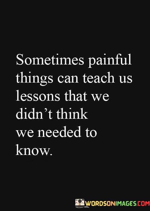 Sometimes-Paipnful-Things-Can-Teach-Us-Lessons-That-We-Didnt-Quotes.jpeg