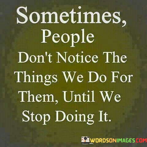 Sometimes-People-Dont-Notice-The-Things-We-Do-For-Them-Quotes.jpeg