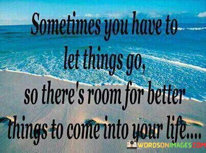 Sometimes-You-Have-To-Let-Things-Go-So-Theres-Room-Quotes.jpeg