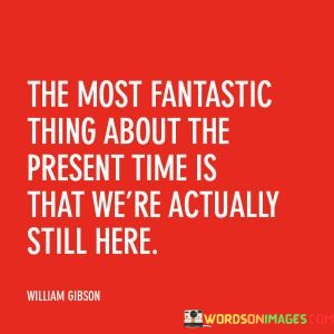 The-Most-Fantastic-Thing-About-The-Present-Time-Is-That-Quotes.jpeg