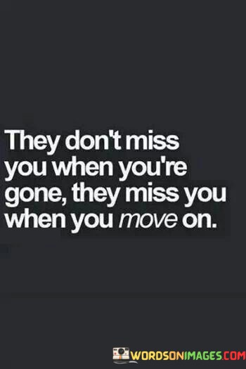 They-Dont-Miss-You-When-Youre-Gone-They-Miss-You-Quotes.jpeg
