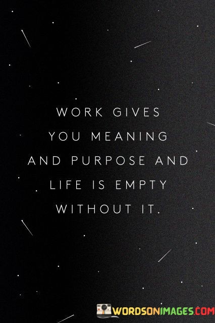 Work-Gives-You-Menaing-And-Purpose-And-Life-Is-Empty-Quotes.jpeg