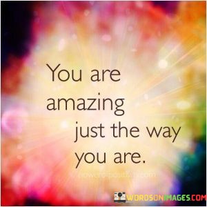 You-Are-Amazing-Just-The-Way-You-Are-Quotes.jpeg