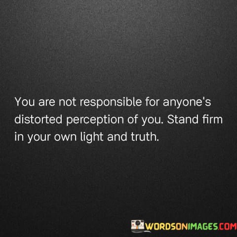 You-Are-Not-Responsible-For-Anyones-Distorted-Perception-Of-You-Quotes.jpeg