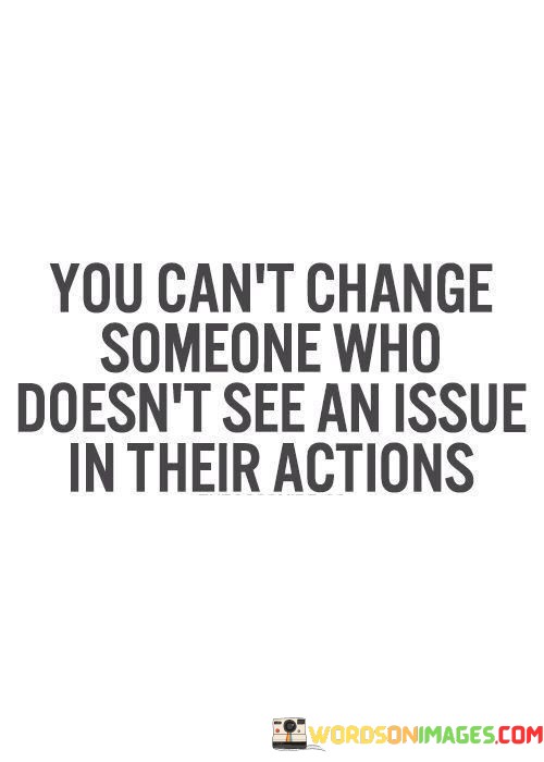 You-Cant-Change-Someone-Who-Doesnt-See-An-Issue-Quotes.jpeg