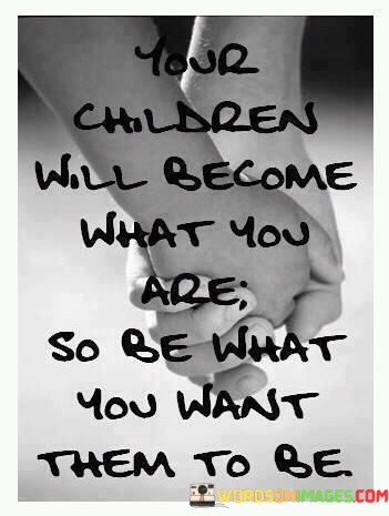 Your-Children-Become-What-You-Are-So-Be-What-Quotes.jpeg