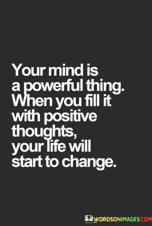 Your Mind Is A Powerful Thing When You Fill It With Positive Thoughts Quotes