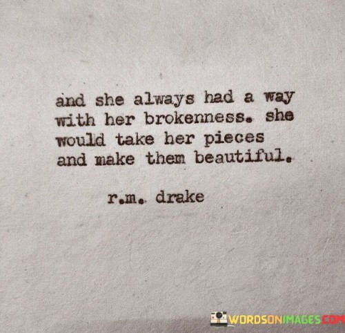 "And she always had a way with her brokenness; she would quote" suggests that despite experiencing challenges and brokenness in life, this woman possesses a remarkable ability to navigate through her struggles with poise and strength.

The phrase "she would quote" implies that she finds solace and inspiration in words, perhaps through meaningful quotes or affirmations, which help her find inner strength and courage.

The quote celebrates the woman's ability to turn her pain into wisdom and growth, using her experiences to inspire and uplift herself and others.