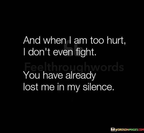 And-When-I-Am-Too-Hurt-I-Dont-Even-Fight-You-Have-Already-Lost-Me-In-My-Silence-Quotes.jpeg