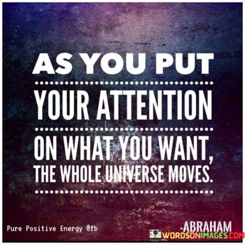 As-You-Put-Your-Attention-On-What-You-Want-The-Whole-Universe-Moves-Quotes.jpeg