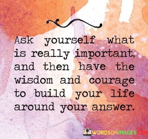 Ask-Yourself-What-Is-Really-Important-And-Then-Have-The-Wisdom-And-Courage-Quotes.jpeg