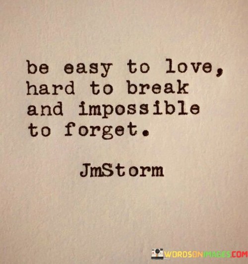 Be-Easy-To-Love-Hard-To-Break-And-Impossible-To-Forget-Quotes.jpeg