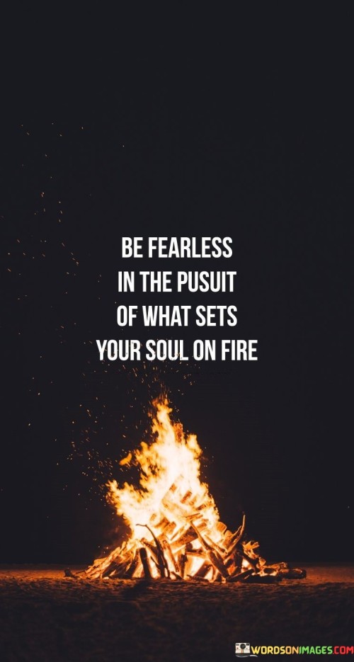 Be-Fearless-In-The-Pusuit-Of-What-Sets-Your-Soul-On-Fire-Quotes.jpeg