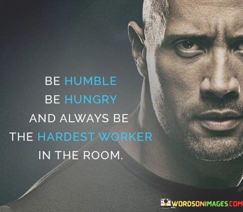 Be-Humble-Be-Hungry-And-Always-Be-The-Hardest-Worker-In-The-Room-Quotes.jpeg