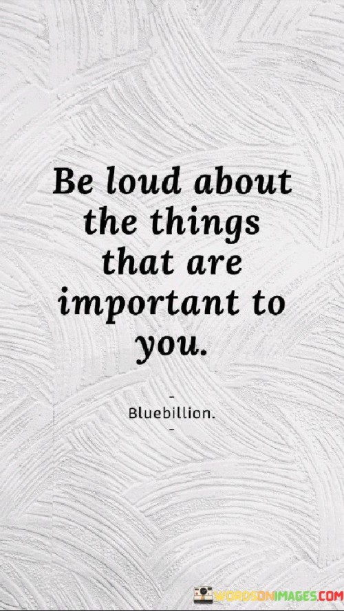 Be Loud About The Things That Are Important To You Quotes