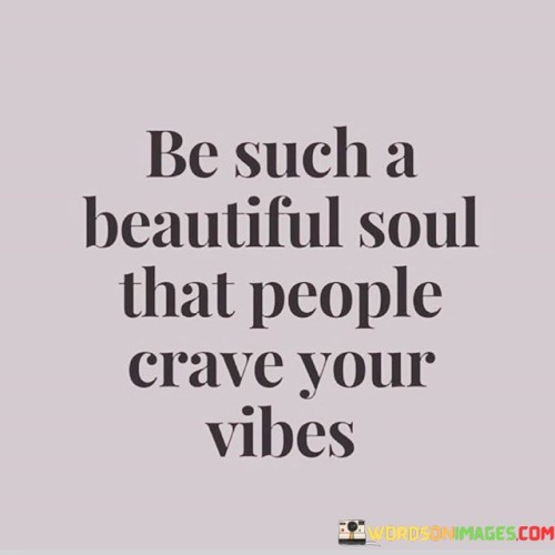 Be Such A Beautiful Soul That People Crave Your Vibes Quotes