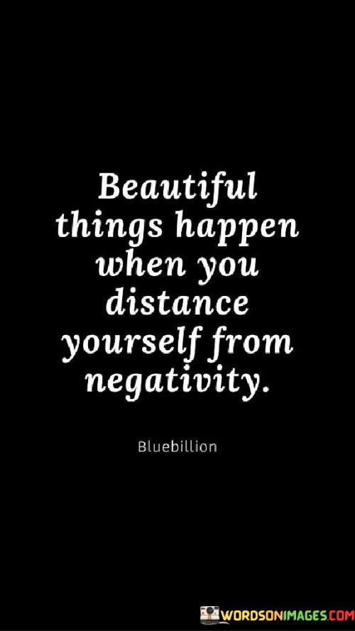 Beautiful Things Happen When You Distance Yourself From Negativity Quotes