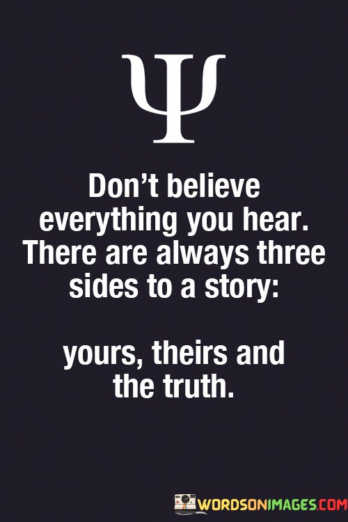 Dont-Believe-Everything-You-Hear-There-Are-Always-Three-Side-To-A-Story-Quotes.jpeg