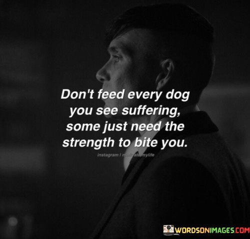Dont-Feed-Every-Dog-You-See-Suffering-Some-Just-Meed-Quotes.jpeg