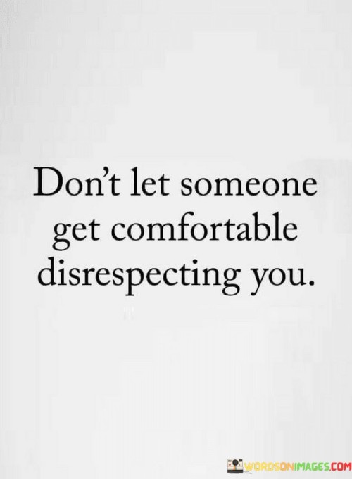 Dont-Let-Someone-Get-Comfortable-Disrespecting-You-Quotes.jpeg