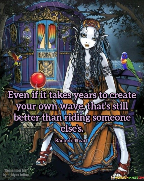 Even-If-It-Takes-Years-To-Create-Your-Own-Wave-Thats-Still-Better-Quotes.jpeg
