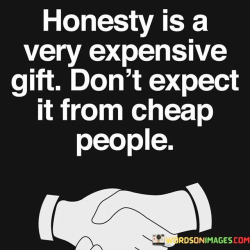 Honesty-Is-A-Very-Expensive-Gift-Dont-Expect-It-From-Cheap-People-Quotes.jpeg