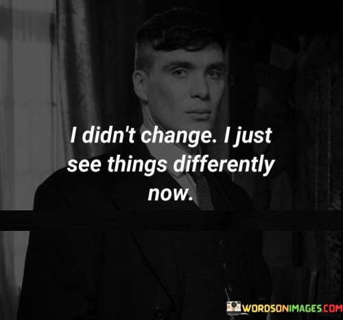 I-Didnt-Change-I-Just-See-Thinks-Differently-Now-Quotes.jpeg