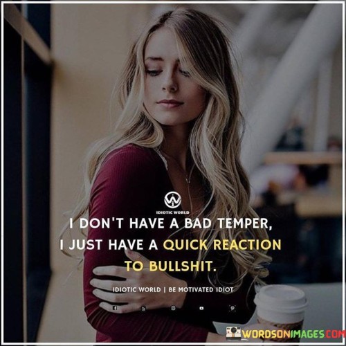 I-Dont-Have-A-Bad-Temper-I-Just-Have-A-Quick-Reaction-To-Bullshit-Quotes.jpeg