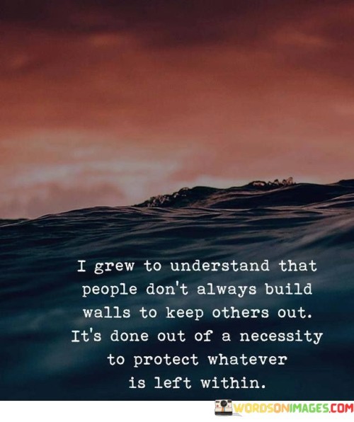 I-Grew-To-Understand-That-People-Dont-Always-Build-Walls-To-Keep-Quotes.jpeg