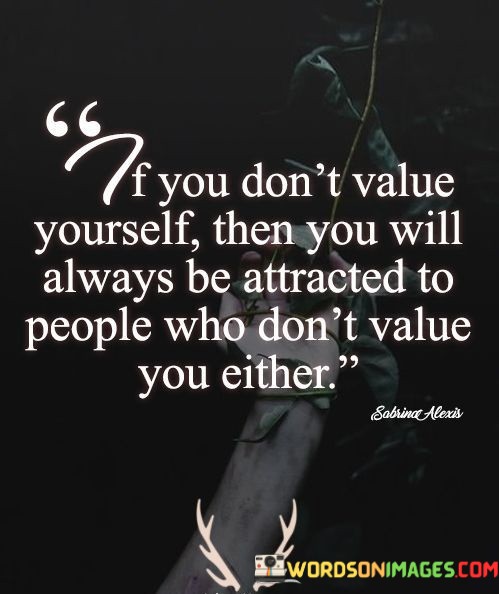 If-You-Dont-Value-Yourself-Then-You-Will-Always-Be-Attracted-Quotes.jpeg