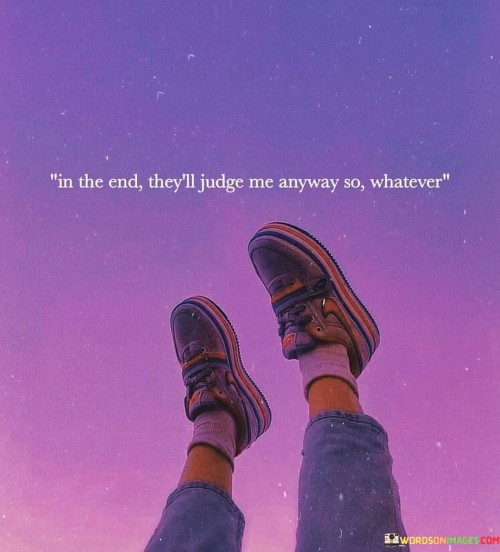 In The End They'll Judge Me Anyway So Whatever Quotes