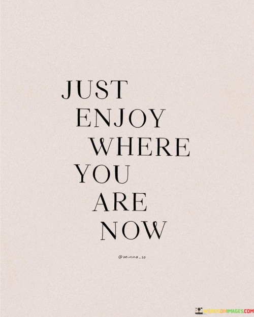 Just Enjoy Where You Are Now Quotes