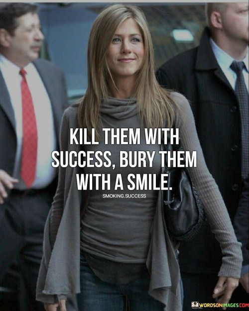 Kill-Them-With-Success-Bury-Them-With-A-Smile-Quotes.jpeg