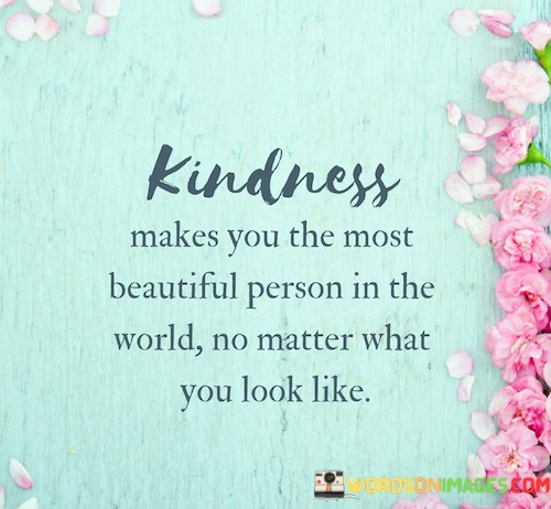 Kindness-Makes-You-The-Most-Beautiful-Person-In-The-World-No-Matter-What-You-Look-Like-Quotes2b0e7e6f0404576c.jpeg