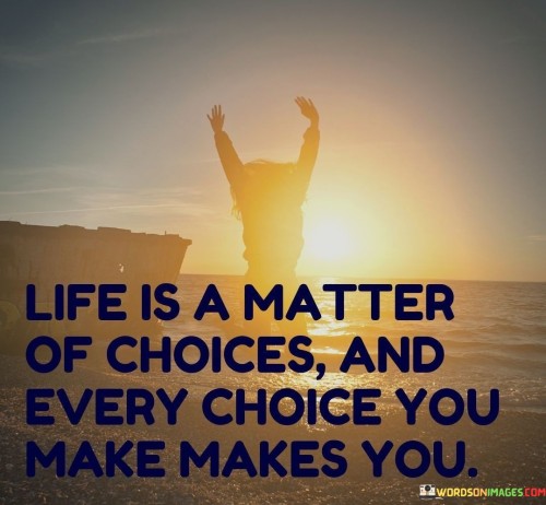 Life-Is-A-Matter-Of-Choices-And-Every-Choice-You-Make-Makes-You-Quotes.jpeg