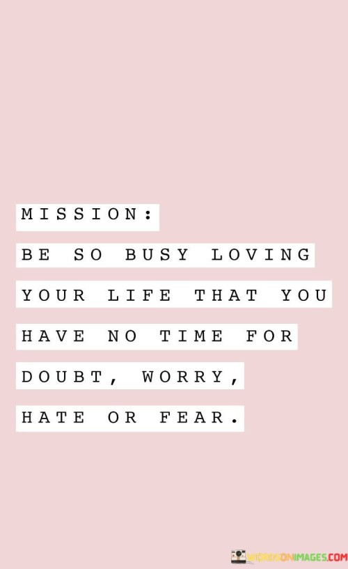 Mission-Be-So-Busy-Loving-Your-Life-That-You-Have-No-Time-For-Doubt-Quotes.jpeg