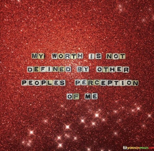 My-Worth-Is-Not-Defined-By-Other-Peoples-Perception-Of-Me-Quotes.jpeg