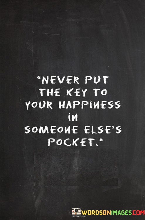 Never-Put-The-Key-To-Your-Happiness-In-Someone-Elses-Pocket-Quotes.jpeg