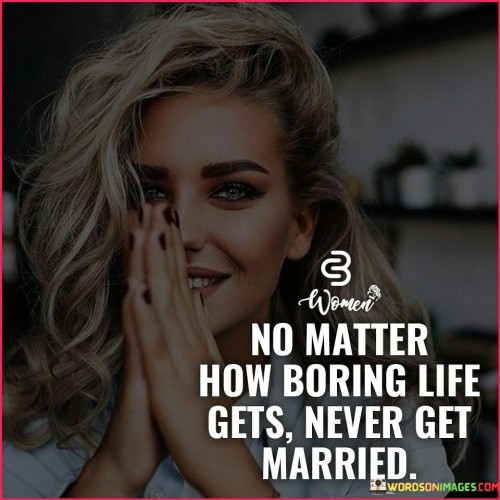 No-Matter-How-Boring-Life-Gets-Never-Get-Married-Quotes.jpeg