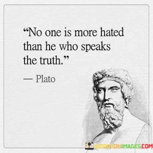 No-One-Is-More-Hated-Than-He-Who-Speaks-The-Truth-Quotes.jpeg