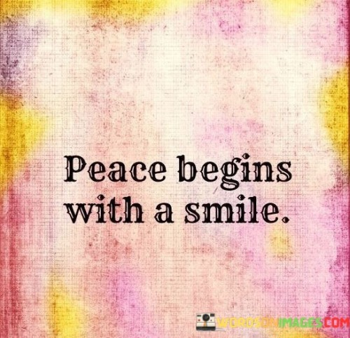 The quote encapsulates a profound truth: peace can originate from a simple smile. It suggests that the act of smiling has the potential to bring about a sense of tranquility and harmony. The quote underscores the transformative power of positive emotions and gestures in creating a peaceful atmosphere.

This quote reflects the concept of the interconnectedness of emotions and the influence of small actions on larger outcomes. It implies that cultivating inner peace and spreading positivity through a smile can contribute to a more peaceful world.

Ultimately, the quote celebrates the notion that peace is not only a grand concept but can also start with something as humble as a smile. It's a reminder of the impact we can have on our own well-being and the world around us by choosing to radiate positivity and foster a sense of peace through our actions.