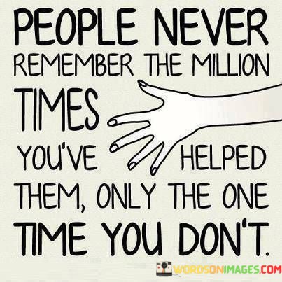 People-Never-Remember-The-Million-Times-Youve-Helped-Them-Only-The-One-Quotes.jpeg