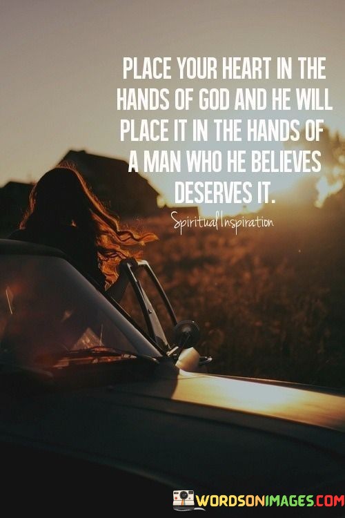 Place-Your-Heart-In-The-Hands-Of-God-And-He-Will-Place-It-In-The-Hands-Of-A-Man-Who-He-Believes-Deserves-It-Quotes.jpeg