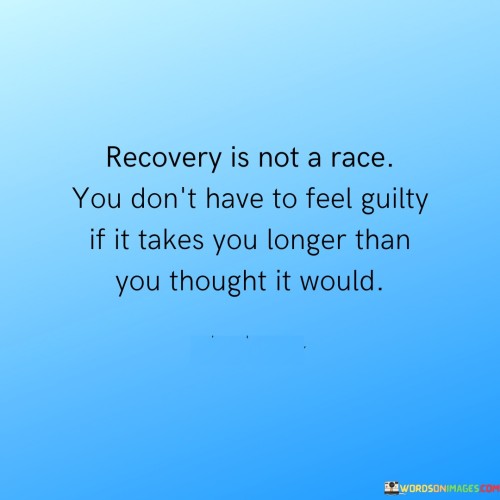 Recovery-Is-Not-A-Race-You-Dont-Have-To-Feel-Guilty-If-Takes-You-Longer-Than-You-Thought-It-Would-Quotes.jpeg