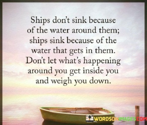 Ships-Dont-Sink-Because-Of-The-Water-Around-Them-Ships-Sink-Because-Of-The-Water-That-Gets-In-Them-Dont-Let-Whats-Happening-Around-Quotes.jpeg