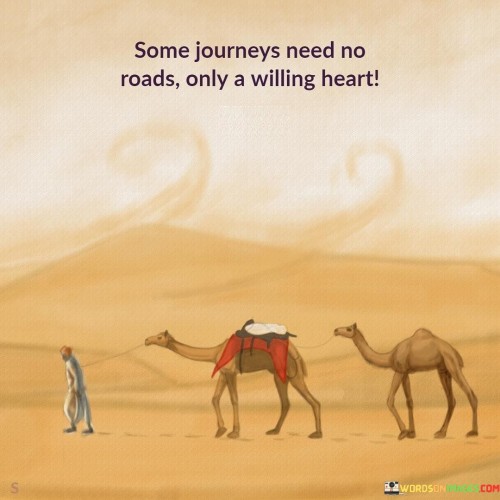 Some Journeys Need No Roads Only A Willing Heart Quotes