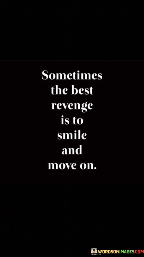 Somtimes The Best Revenge Is To Smile And Move On Quotes