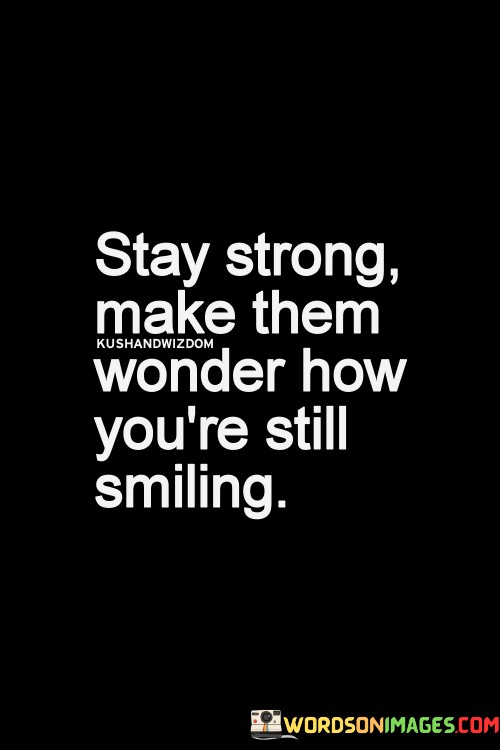 Stay-Strong-Make-Them-Wonder-How-Youre-Still-Smiling-Quotes.jpeg