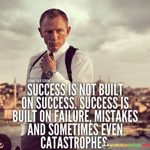 This quote captures a profound insight into the nature of success. In the first part, "Success Is Not Built On Success," it challenges the notion that success is merely a linear progression of achievements. Instead, it suggests that genuine success often involves setbacks, challenges, and failures.

The second part, "Success Is Built On Failure, Mistakes, and Sometimes Even Catastrophes," highlights that adversity and missteps are integral to the process of achieving success. It implies that these experiences provide valuable lessons, resilience, and the opportunity to adapt and grow.

Overall, the quote underscores the idea that true success is a result of learning from failures and overcoming obstacles. It encourages individuals not to be discouraged by setbacks but to view them as stepping stones on the path to their goals. This perspective emphasizes the importance of perseverance and resilience in the journey toward success.