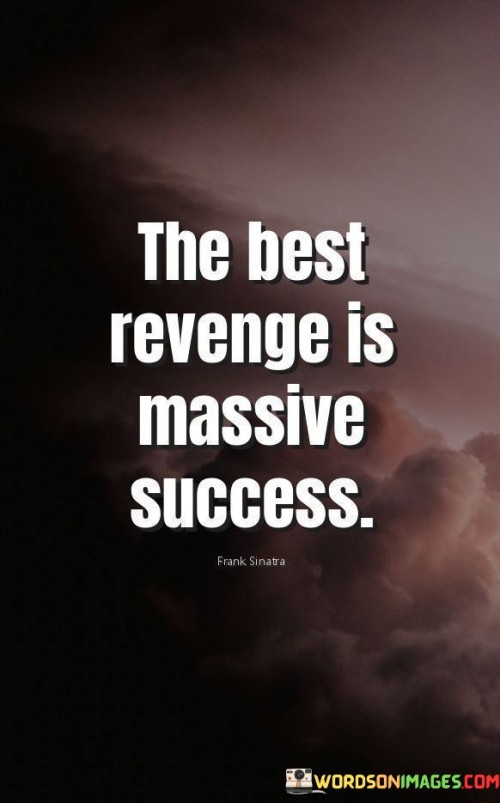 "The Best Revenge" implies that rather than seeking vengeance through negative actions or dwelling on past wrongs, one can channel their energy and focus into achieving remarkable success.

The phrase "Is Massive Success" underscores the idea that the most impactful form of revenge is to attain a level of success that surpasses expectations. It implies that when you achieve greatness and thrive despite setbacks or negative influences, it can be the ultimate way to show resilience and triumph over adversity.

In essence, this quote encourages individuals to use their ambitions and achievements as a means of proving their worth and resilience to those who may have doubted or wronged them. It emphasizes the positive and transformative power of success as a response to life's challenges and setbacks.